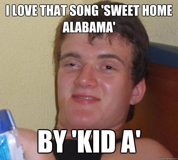 i love that song 'sweet home alabama' by 'kid a' Misc quickmeme