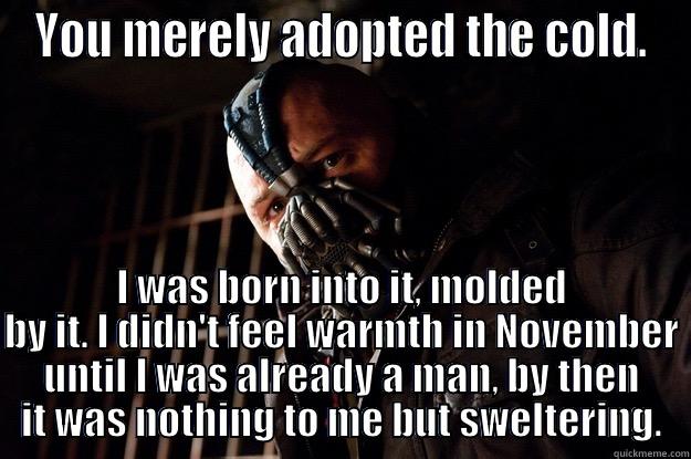 Bane can even - YOU MERELY ADOPTED THE COLD. I WAS BORN INTO IT, MOLDED BY IT. I DIDN'T FEEL WARMTH IN NOVEMBER UNTIL I WAS ALREADY A MAN, BY THEN IT WAS NOTHING TO ME BUT SWELTERING. Angry Bane