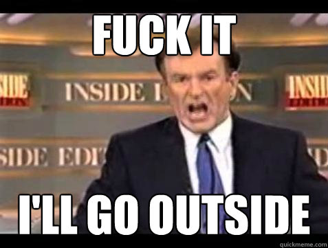Fuck it I'll go outside - Fuck it I'll go outside  Bill OReilly Fuck It