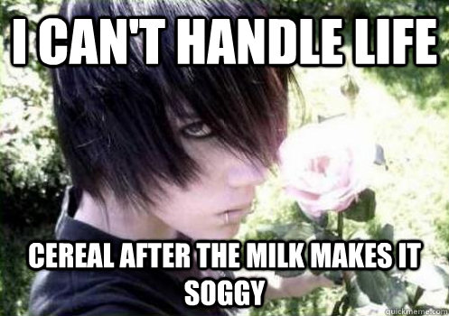 I can't handle LIFE cereal after the milk makes it soggy - I can't handle LIFE cereal after the milk makes it soggy  Misunderstood Emo Kid