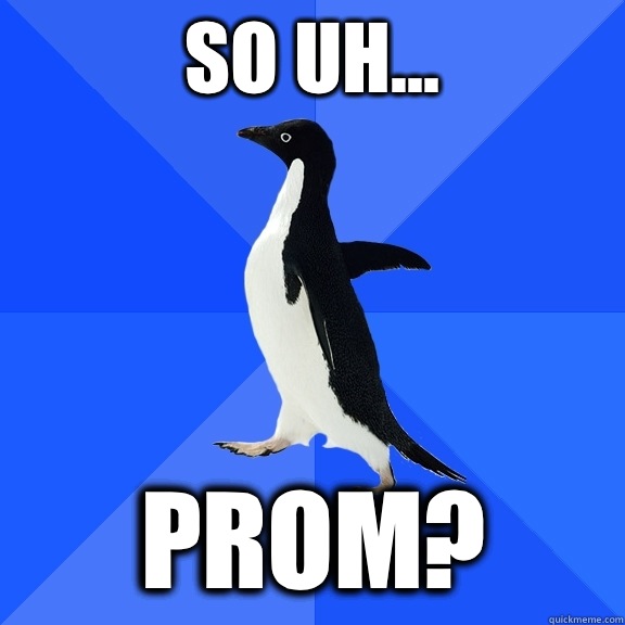 So uh... Prom?  Socially Awkward Penguin