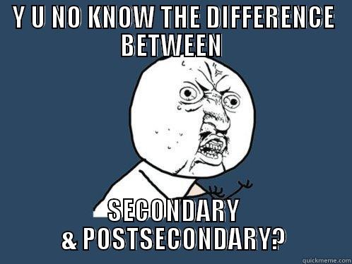 Y U NO KNOW THE DIFFERENCE BETWEEN  SECONDARY & POSTSECONDARY? Y U No