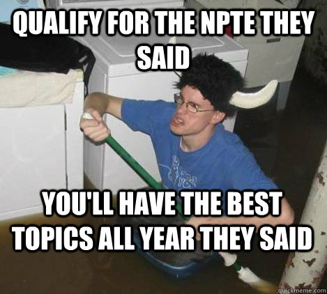 Qualify for the NPTE they said You'll have the best topics all year they said  They said