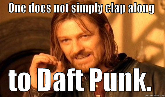 ONE DOES NOT SIMPLY CLAP ALONG TO DAFT PUNK. One Does Not Simply