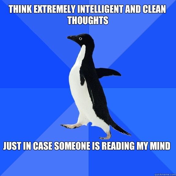 Think extremely intelligent and clean thoughts  Just in case someone is reading my mind   Socially Awkward Penguin