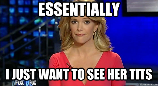 Essentially I just want to see her tits - Essentially I just want to see her tits  essentially megyn kelly