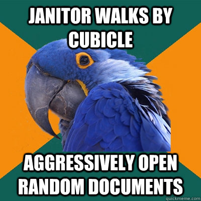 janitor walks by cubicle aggressively open random documents  Paranoid Parrot