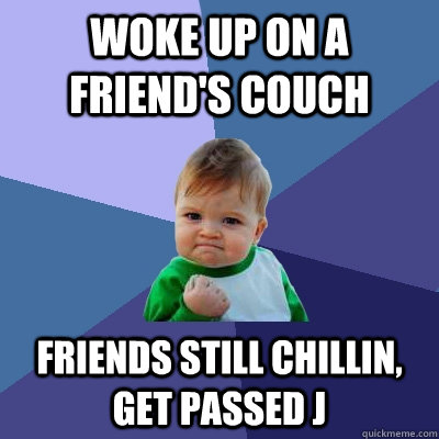 Woke up on a friend's couch friends still chillin, get passed J - Woke up on a friend's couch friends still chillin, get passed J  Success Kid