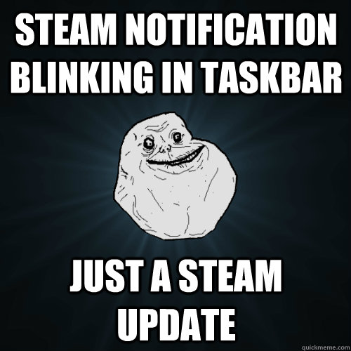 Steam notification blinking in taskbar just a steam update - Steam notification blinking in taskbar just a steam update  Forever Alone