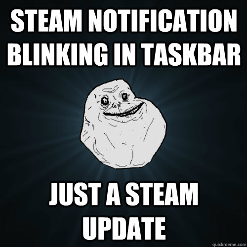 Steam notification blinking in taskbar just a steam update  Forever Alone