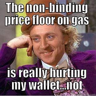 THE NON-BINDING PRICE FLOOR ON GAS IS REALLY HURTING MY WALLET...NOT Condescending Wonka