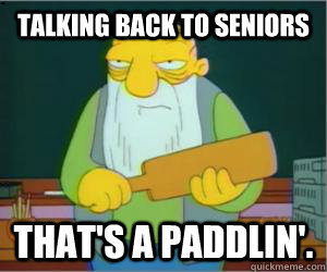 Talking back to seniors That's a paddlin'.  Paddlin Jasper