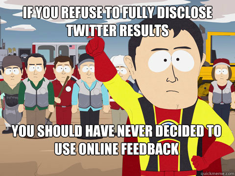 if you refuse to fully disclose twitter results you should have never decided to use online feedback - if you refuse to fully disclose twitter results you should have never decided to use online feedback  Misc