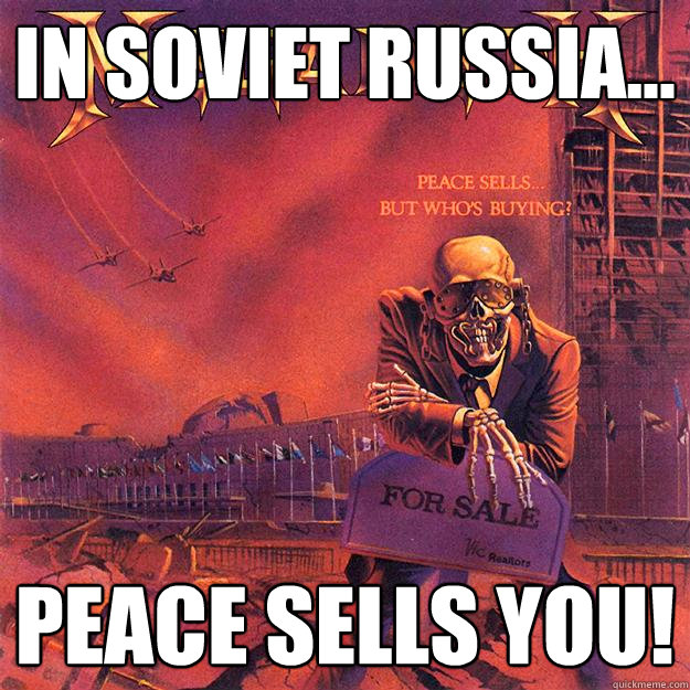 IN SOVIET RUSSIA... PEACE SELLS YOU!  