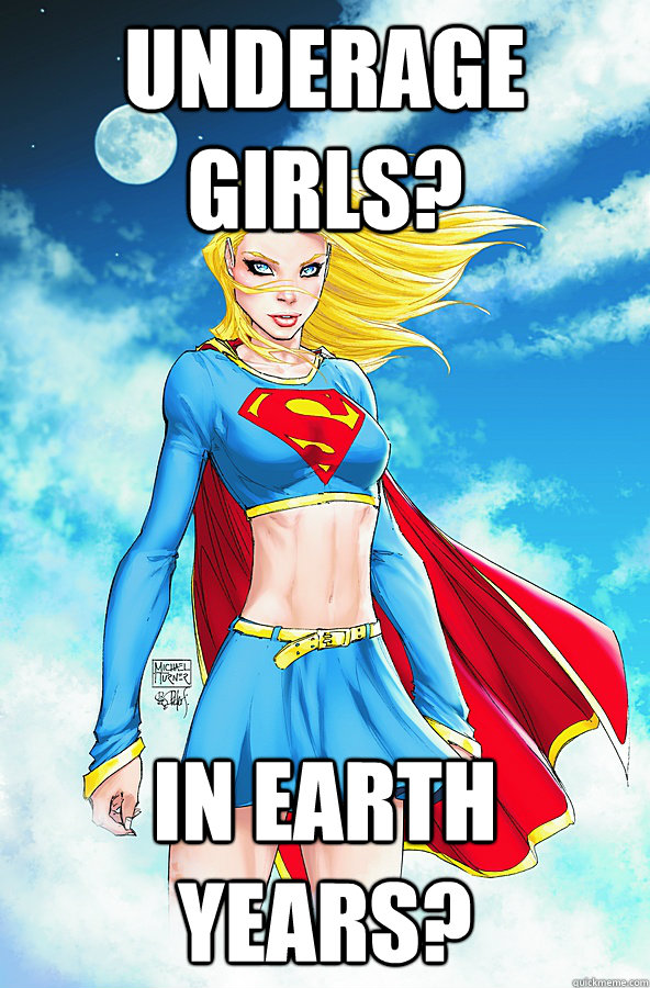 underage girls? in earth years?  Forever Alone Superman