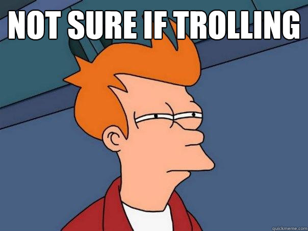 not sure if trolling   Futurama Fry
