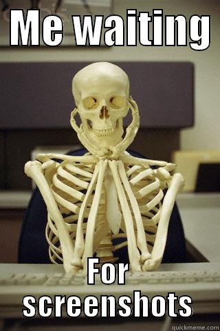  ME WAITING  FOR SCREENSHOTS Misc