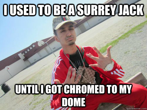 i used to be a surrey jack until i got chromed to my dome  surrey jack