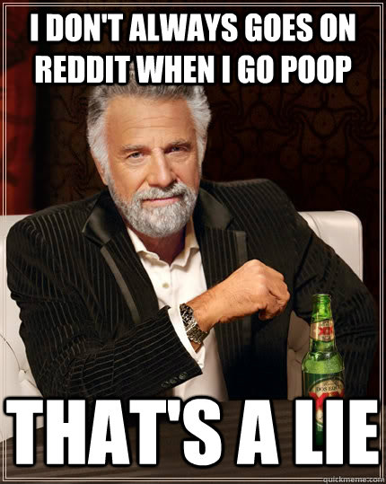 I don't always goes on Reddit when i go poop that's a lie - I don't always goes on Reddit when i go poop that's a lie  The Most Interesting Man In The World