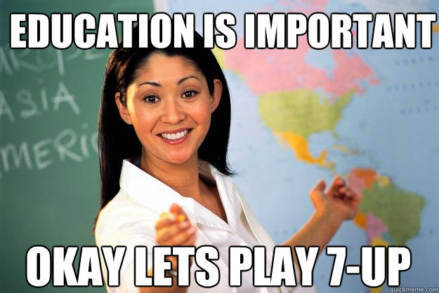 Education is important Okay lets play 7-up   Unhelpful High School Teacher