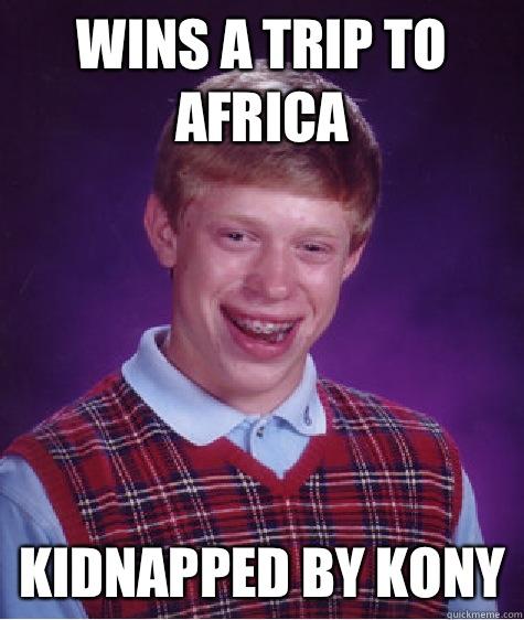 Wins a trip to Africa Kidnapped by Kony  Bad Luck Brian