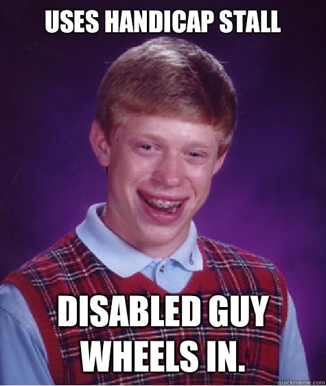 Uses handicap stall Disabled guy wheels in.  Bad Luck Brian