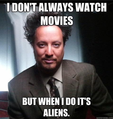 I don't always watch movies but when I do it's 
Aliens. - I don't always watch movies but when I do it's 
Aliens.  Secret Admirer Aliens!