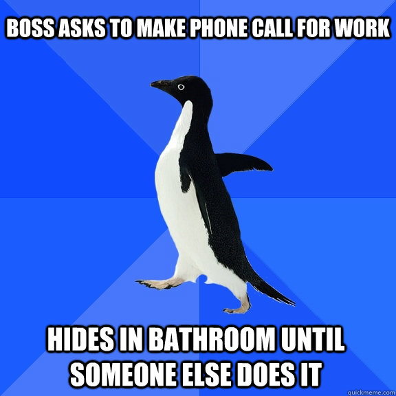 boss asks to make phone call for work Hides in bathroom until someone else does it    Socially Awkward Penguin