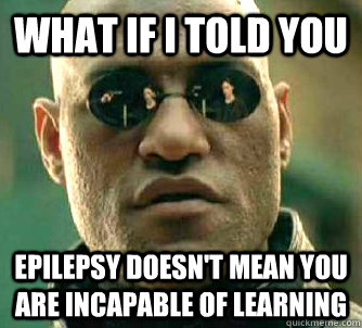 What if I told you Epilepsy doesn't mean you are incapable of learning  What if I told you