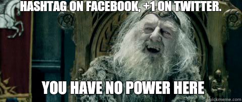 You have no power here Hashtag on Facebook, +1 on Twitter.  You have no power here