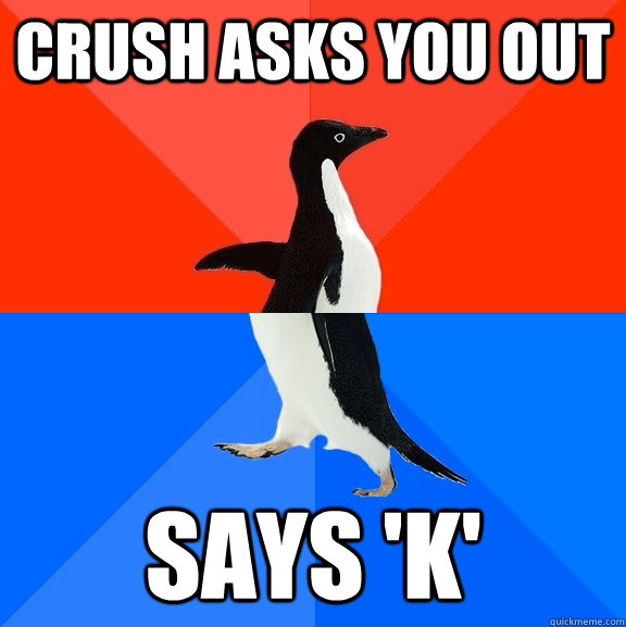 Crush asks you out Says 'K'  Socially Awesome Awkward Penguin