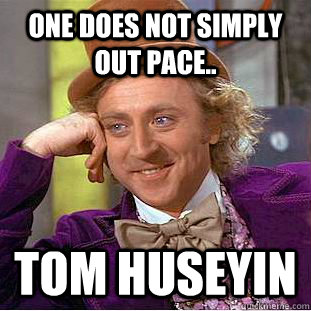 One does not simply out pace.. TOM HUSEYIN  Condescending Wonka