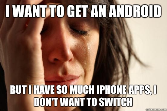 I want to get an android but I have so much iPhone apps, I don't want to switch  First World Problems