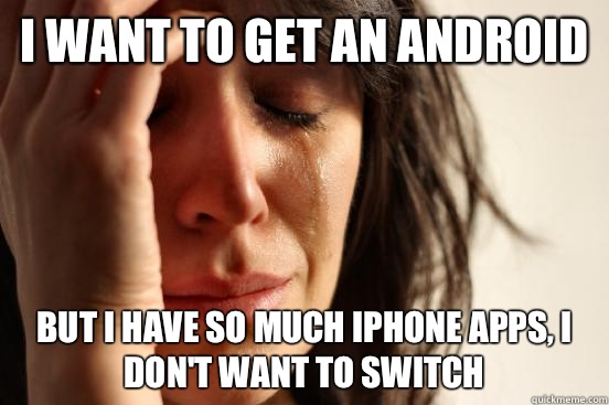 I want to get an android but I have so much iPhone apps, I don't want to switch - I want to get an android but I have so much iPhone apps, I don't want to switch  First World Problems