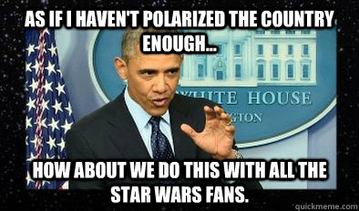 As if I haven't polarized the country enough... How about we do this with all the Star Wars fans.  
