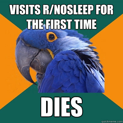 visits r/nosleep for the first time dies  Paranoid Parrot