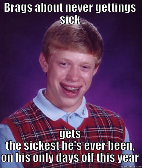 BRAGS ABOUT NEVER GETTINGS SICK GETS THE SICKEST HE'S EVER BEEN, ON HIS ONLY DAYS OFF THIS YEAR Bad Luck Brian