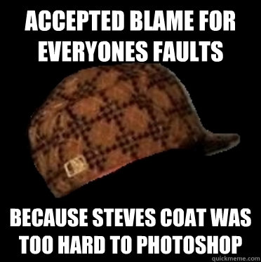 accepted blame for everyones faults because steves coat was too hard to photoshop  - accepted blame for everyones faults because steves coat was too hard to photoshop   Good Guy Scumbag hat