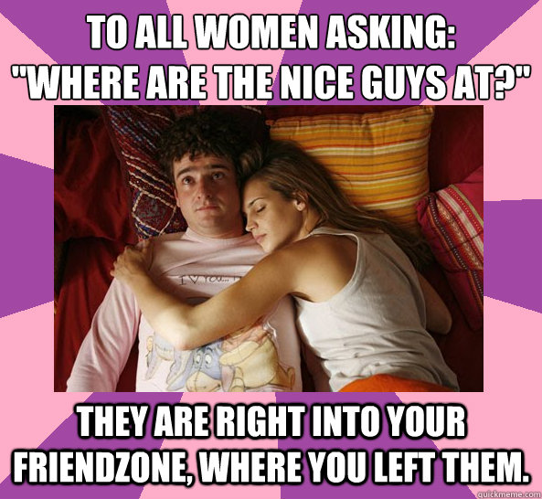 They are right into your friendzone, where you left them. 