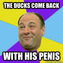 THE DUCKS COME BACK WITH HIS PENIS  Happy Tony Soprano