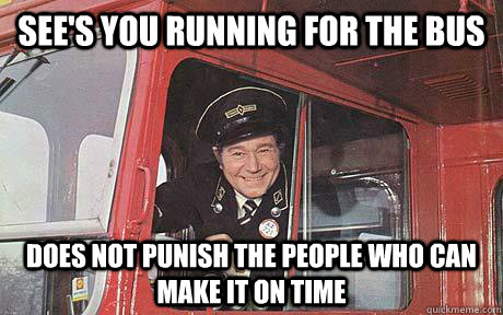 See's you running for the bus Does not punish the people who can make it on time  Good Guy Bus Driver
