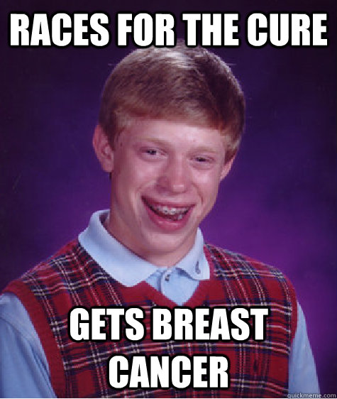 Races for the Cure Gets Breast Cancer  Bad Luck Brian