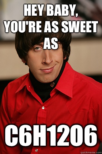 Hey baby, you're as sweet as C6H12O6 - Hey baby, you're as sweet as C6H12O6  Howard Wolowitz