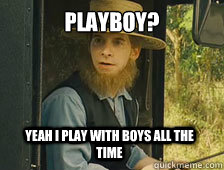 Playboy? Yeah I play with boys all the time  Sarcastic Amish Guy