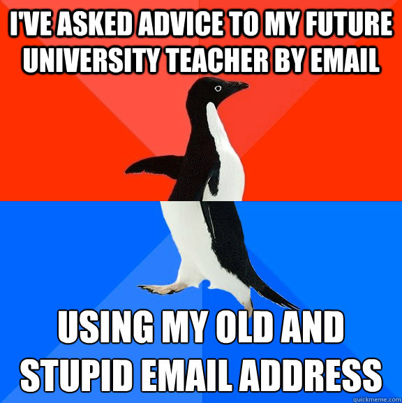 I've asked advice to my future university teacher by email using my old and stupid email address
  Socially Awesome Awkward Penguin