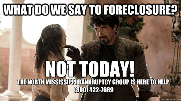 What do we say to FORECLOSURE? Not today!
 The North Mississippi Bankruptcy Group is here to help.
(800) 422-7689  Syrio Forel what do we say