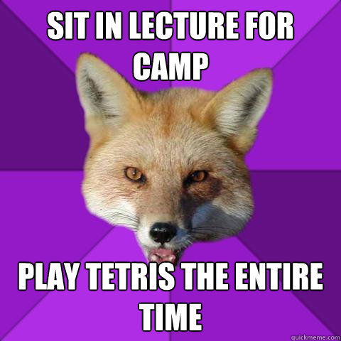 Sit in lecture for camp play tetris the entire time  Forensics Fox