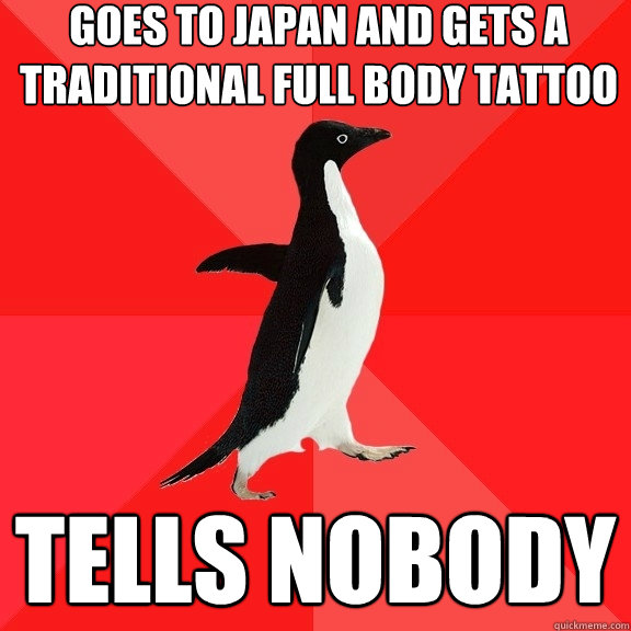 goes to japan and gets a traditional full body tattoo tells nobody  Socially Awesome Penguin