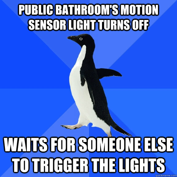 public bathroom's motion sensor light turns off waits for someone else to trigger the lights  Socially Awkward Penguin