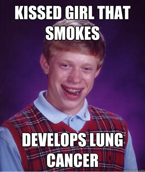 Kissed girl that smokes Develops Lung cancer  Bad Luck Brian